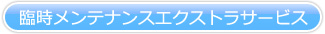 臨時メンテナンスエクストラサービス